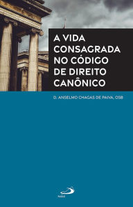 Title: A Vida Consagrada no Código de Direito Canônico, Author: D. Anselmo Chagas de Paiva