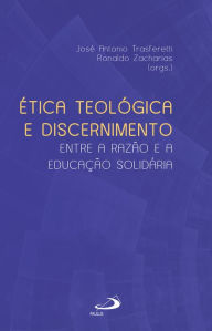 Title: Ética Teológica e Discernimento: Entre a Razão e a Educação Solidária, Author: José Antônio Trasferetti