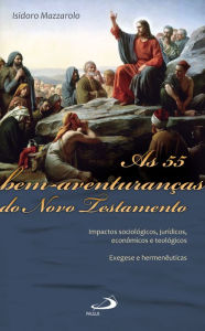 Title: As 55 Bem-Aventuranças do Novo Testamento: Impactos sociológicos, jurídicos, econômicos e teológicos - Exegese e hermenêuticas, Author: Isidoro Mazzarolo