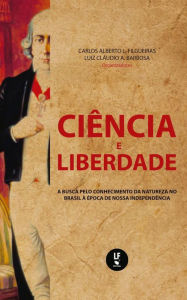 Title: Ciência e liberdade: a busca pelo conhecimento da natureza no Brasil à época de nossa independência, Author: Carlos Alberto L. Felgueiras