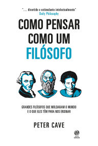Title: Como pensar como um filósofo: Grandes filósofos que moldaram o mundo e o que eles têm para nos ensinar, Author: Peter Cave