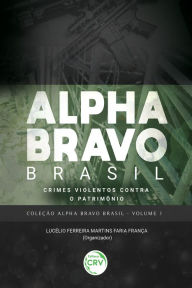 Title: Alpha Bravo Brasil: Crimes Violentos Contra o Patrimônio, Author: Lucélio Ferreira Martins Faria França
