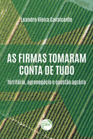 Title: As firmas tomaram conta de tudo: território, agronegócio e questão agrária, Author: Leandro Vieira Cavalcante