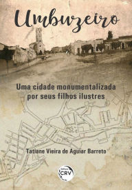 Title: Umbuzeiro: Uma cidade monumentalizada por seus filhos ilustres, Author: Tatiane Vieira de Aguiar Barreto