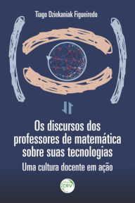 Title: Os discursos dos professores de matemática e suas tecnologias: Uma cultura docente em ação, Author: Tiago Dziekaniak Figueiredo