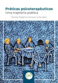 Title: Práticas psicoterapêuticas: uma trajetória poética, Author: Wanda Rogéria Campos Lima Assis
