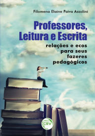 Title: Professores, leitura e escrita: Relações e ecos para seus fazeres pedagógicos, Author: Filomena Elaine Paiva Assolini