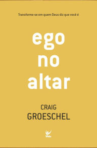 Title: Ego no altar: Transforme-se em quem Deus diz que você é, Author: Craig Groeschel