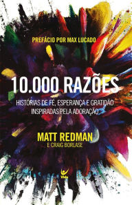 Title: 10.000 razões: histórias de fé, esperança e gratidão inspiradas pela adoração, Author: Matt Redman