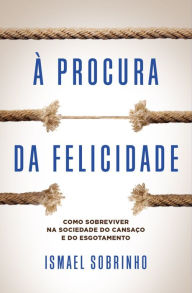Title: À procura da felicidade: Como sobreviver na sociedade do cansaço e do esgotamento, Author: Ismael Sobrinho