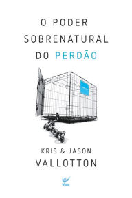 Title: O poder sobrenatural do perdão, Author: Kris Vallotton