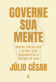 Title: Governe sua mente: Supere fortalezas e alinhe seus pensamentos à vontade de Deus, Author: Júlio César