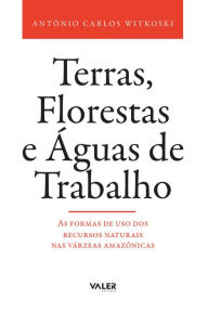 Title: Terras, Florestas e Águas de Trabalho: As formas de uso dos recursos naturais nas várzeas amazônicas, Author: Antônio Calos Witkoski