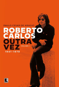 Title: Roberto Carlos outra vez: 1941-1970 (Vol. 1), Author: Paulo César de Araújo