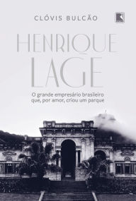 Title: Henrique Lage: O grande empresário brasileiro que, por amor, criou um parque, Author: Clóvis Bulcão
