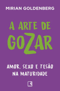 Title: A arte de gozar: Amor, sexo e tesão na maturidade, Author: Mirian Goldenberg