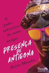 Title: Presença de Antígona: O poder subversivo dos mitos antigos, Author: Helen Morales