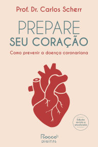 Title: Prepare seu coração: Como prevenir a doença coronariana, Author: Carlos Scherr