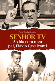 Title: Senhor TV: A vida com meu pai, Flavio Cavalcanti, Author: Flavio Cavalcanti Junior