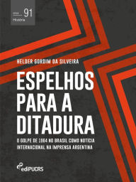 Title: Espelhos para a ditadura: o golpe de 1964 no Brasil como notícia internacional na imprensa Argentina, Author: Helder Gordim da Silveira