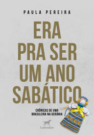 Title: Era pra ser um ano sabático: Crônicas de uma brasileira na Ucrânia, Author: Paula Pereira