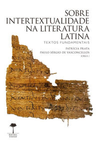 Title: Sobre Intertextualidade na Literatura Latina: Textos fundamentais, Author: Patrícia Prata