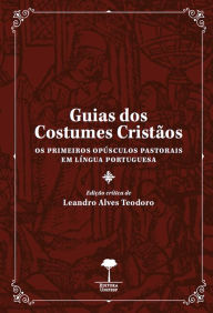 Title: Guias dos Costumes Cristãos: Os Primeiros Opúsculos Pastorais em Língua Portuguesa, Author: Leandro Alves Teodoro
