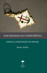 Title: NAS MALHAS DA CONSCIÊNCIA: IGREJA E INQUISIÇÃO NO BRASIL, Author: BRUNO FEITLER