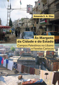 Title: Às Margens da Cidade e do Estado: Campos Palestinos no Líbano e Favelas Cariocas, Author: Amanda S. A. Dias