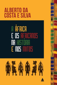 Title: A África e os africanos na história e nos mitos, Author: Alberto da Costa e Silva