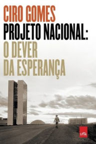 Title: Projeto Nacional: O dever da esperança, Author: Ciro Gomes