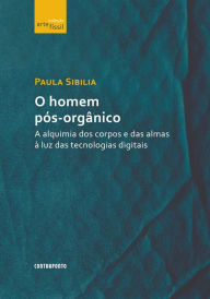 Title: O homem pós-orgânico: A alquimia dos corpos e das almas à luz das tecnologias digitais, Author: Paula Sibilia