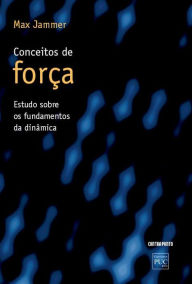 Title: Conceitos de força: Um estudo sobre os fundamentos da dinâmica, Author: Max Jammer