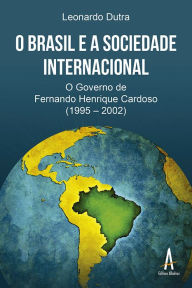 Title: O Brasil e a Sociedade Internacional: O governo de Fernando Henrique Cardoso (1995 - 2002), Author: Leonardo Dutra