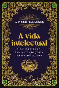 Title: A vida intelectual - Seu espírito, suas condições, seus métodos, Author: Antonin-Dalmace Sertillanges