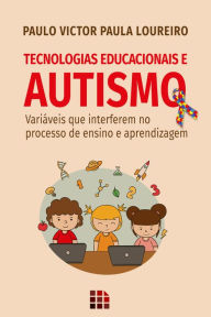 Title: Tecnologias Educacionais e Autismo: Variáveis que interferem no processo de ensino e aprendizagem, Author: Paulo Victor Paula Loureiro