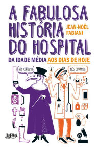 Title: A fabulosa história do hospital: da Idade Média aos dias de hoje, Author: Jean-Noël Fabiani