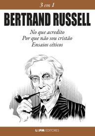 Title: Bertrand Russell: 3 em 1: No que acredito, Por que não sou cristão, ensaios céticos, Author: Bertrand Russell