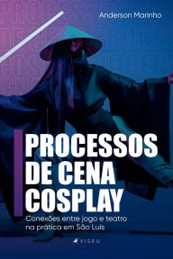 Title: Processos da cena cosplay: conexões entre jogo e teatro na prática em São Luís, Author: Anderson Marinho