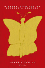 Title: O mundo vermelho da borboleta dourada, Author: Beatriz Scotti