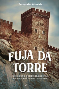 Title: Fuja da Torre: Ostracismo, depressão, pedofilia e um apocalipse que nunca vem, Author: Fernandes Almeida