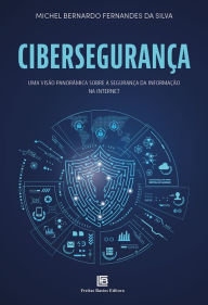 Title: Cibersegurança: Visão Panorâmica Sobre a Segurança da Informação na Internet, Author: Michel Bernardo Fernandes da Silva