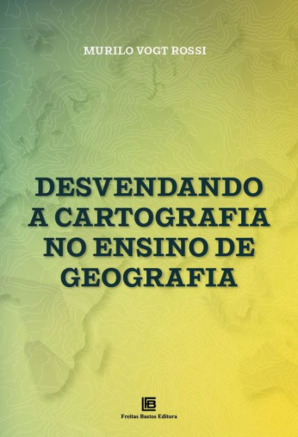 Desvendando A Cartografia No Ensino De Geografia By Murilo Vogt Rossi