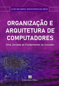 Title: Organização e Arquitetura de Computadores: Uma Jornada do Fundamental ao inovador, Author: Luiz Ricardo Mantovani da Silva
