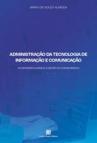 Title: Administração da Tecnologia de Informação e Comunicação: Da Informática Básica à Gestão do Conhecimento, Author: Mário de Souza Almeida