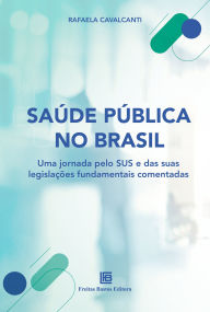 Title: Saúde Pública no Brasil: Uma jornada através do SUS e das suas legislações fundamentais comentadas, Author: Rafaela Cavalcanti