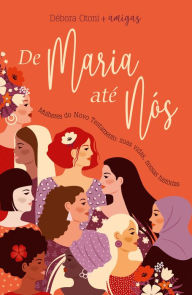 Title: De Maria até nós: Mulheres do Novo Testamento: suas vidas, nossas histórias, Author: Debora Otoni