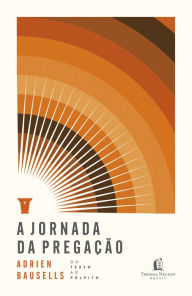 Title: A jornada da pregação: Do texto ao púlpito, Author: Adrien Bausells