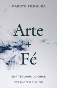 Title: Arte e Fé: Uma teologia do criar, Author: Makoto Fujimura