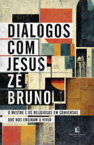 Title: Diálogos com Jesus: O Mestre e os religiosos em conversas que nos ensinam a viver, Author: Zé Bruno